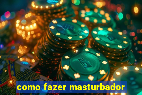 como fazer masturbador